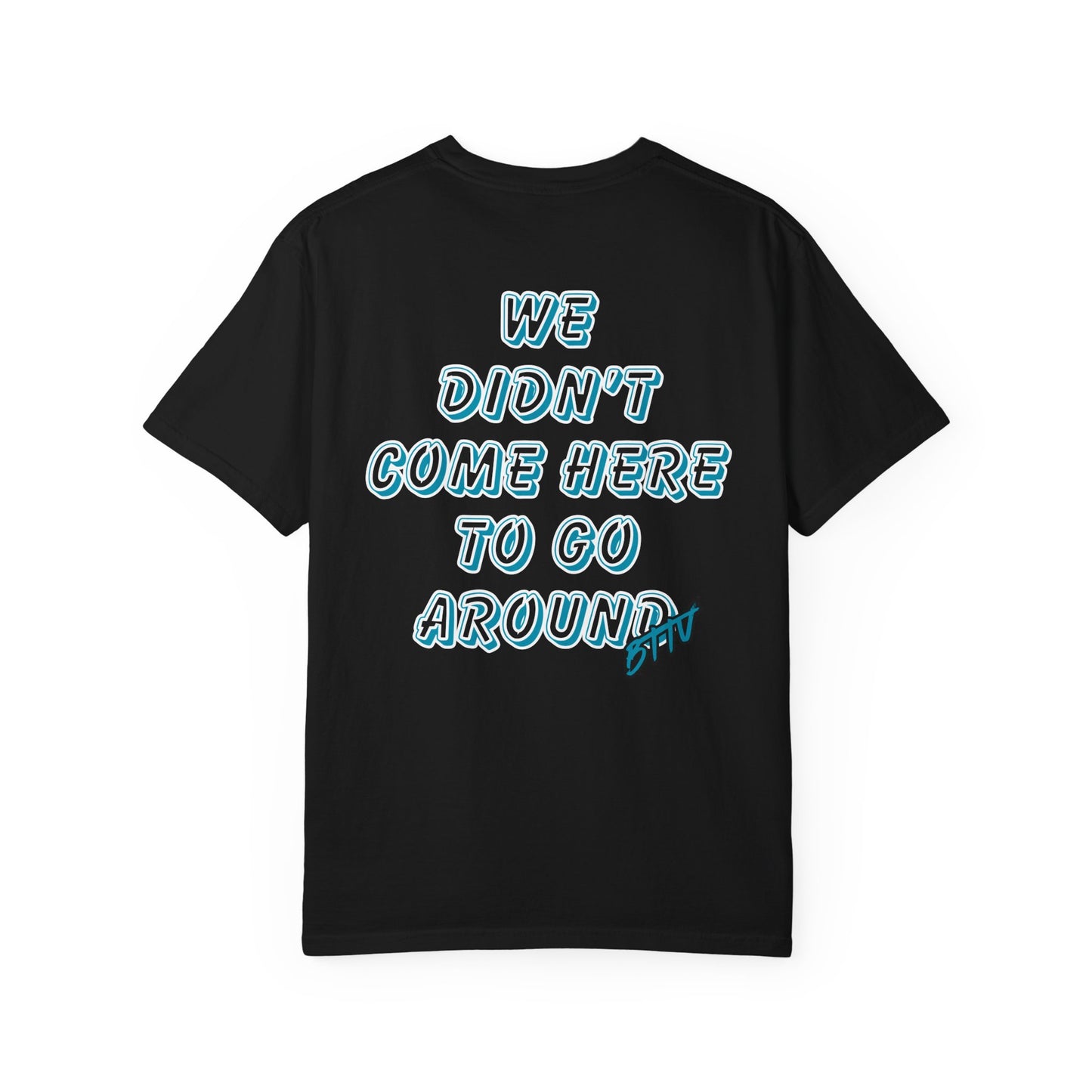 WE DIDN'T COME HERE TO GO AROUND- T-SHIRT