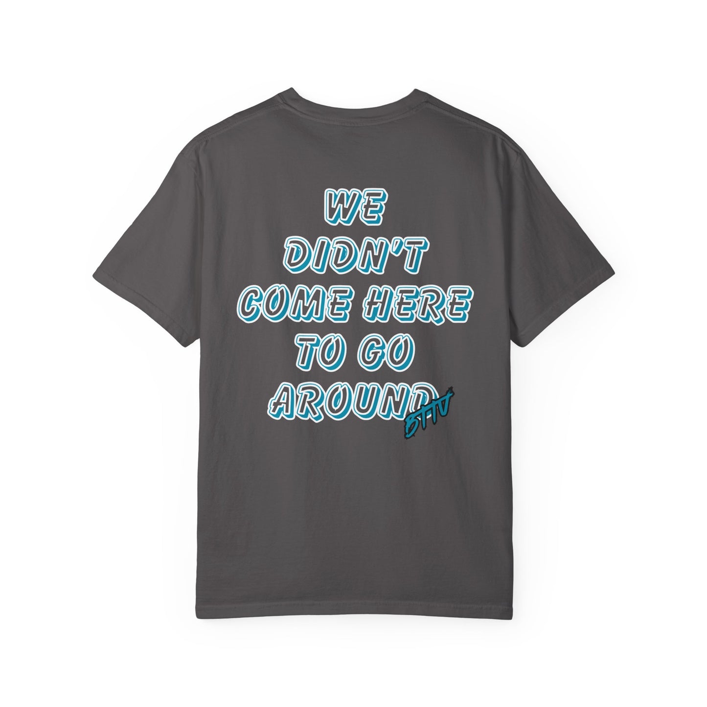 WE DIDN'T COME HERE TO GO AROUND- T-SHIRT